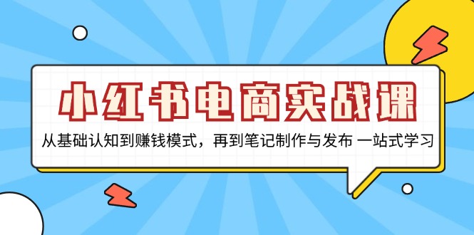 小红书电商实战课,从基础认知到赚钱模式,再到笔记制作与发布 一站式学习-冒泡网