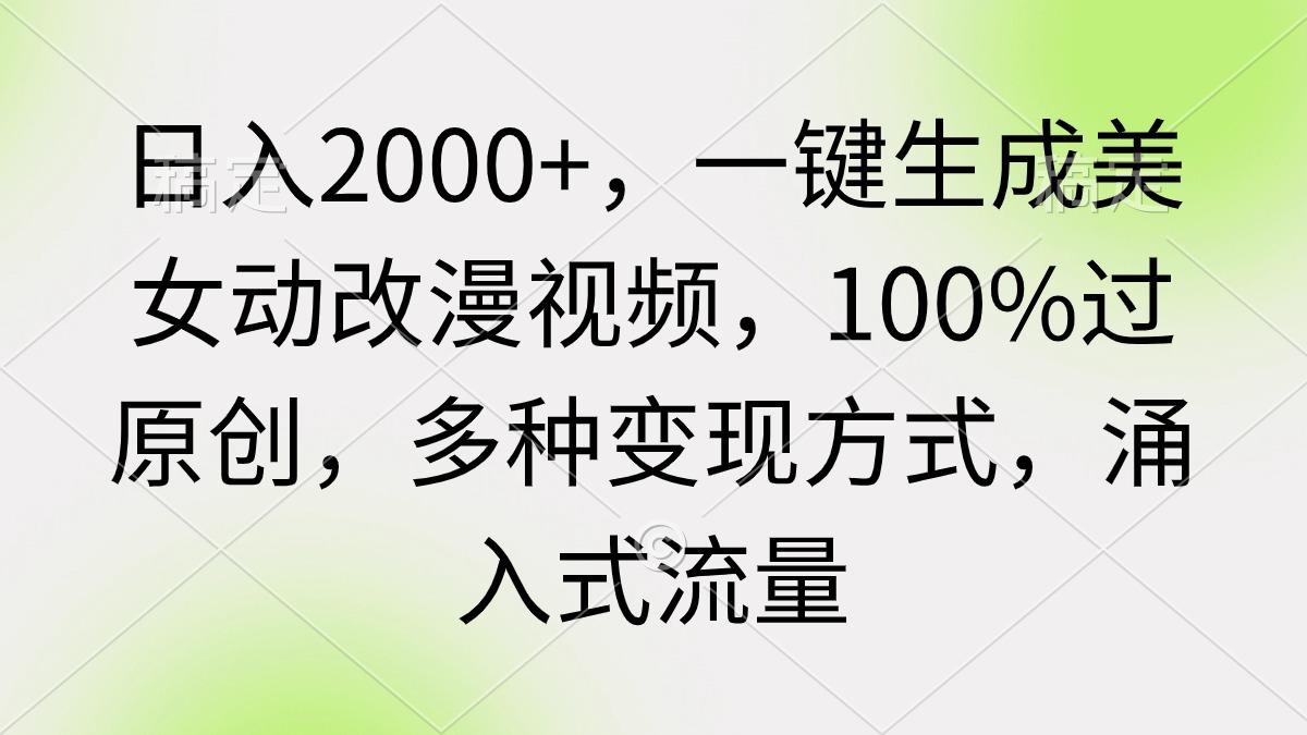 (9415期)日入2000+，一键生成美女动改漫视频，100%过原创，多种变现方式 涌入式流量-冒泡网