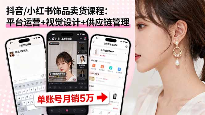 抖音/小红书饰品卖货课程:平台运营+视觉设计+供应链管理,单账号月销5万-冒泡网