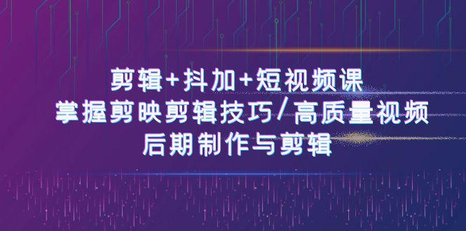 剪辑+抖加+短视频课: 掌握剪映剪辑技巧/高质量视频/后期制作与剪辑(50节)-冒泡网