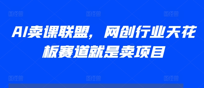 AI卖课联盟,网创行业天花板赛道就是卖项目-冒泡网