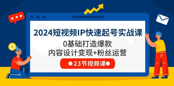 短视频IP快速起号实战课,0基础打造爆款内容设计变现+粉丝运营(23节-冒泡网