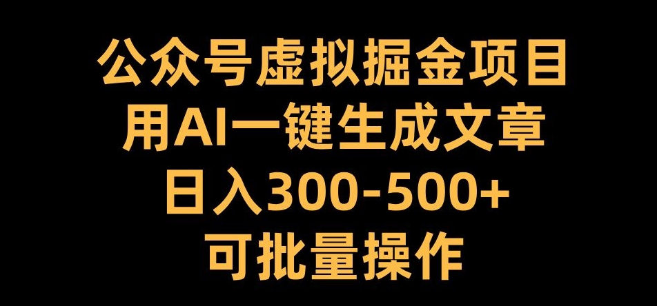 公众号虚拟掘金项目,用AI一键生成文章,日入300+可批量操作【揭秘】-冒泡网