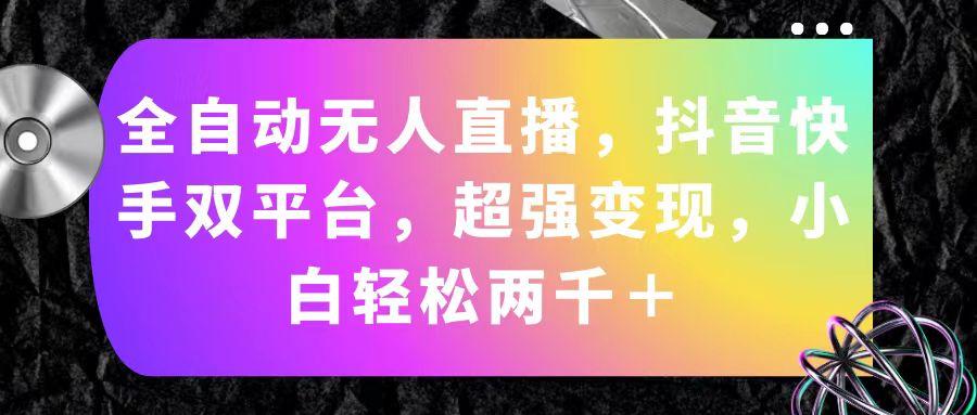全自动无人直播,抖音快手双平台,超强变现,小白轻松两千+-冒泡网