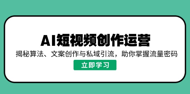 AI短视频创作运营,揭秘算法、文案创作与私域引流,助你掌握流量密码-冒泡网