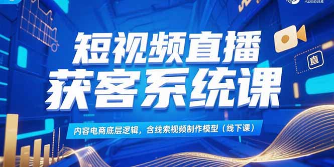 短视频直播获客系统课,内容电商底层逻辑,含线索视频制作模型(线下课-冒泡网