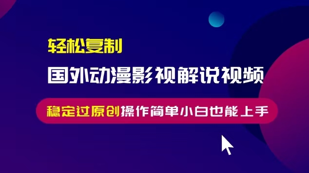 轻松复制国外动漫影视解说视频,无脑搬运稳定过原创,操作简单小白也能…-冒泡网