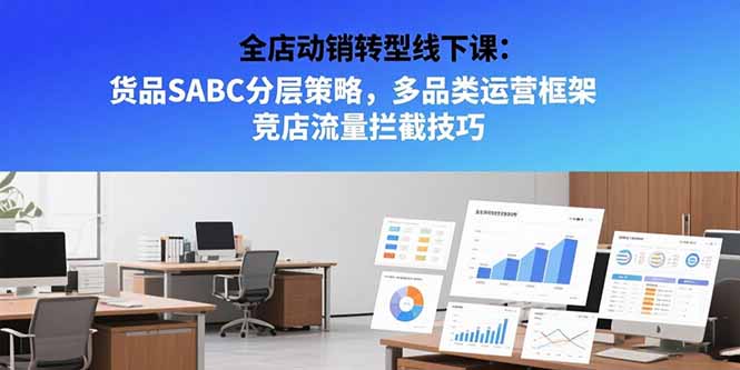 全店动销转型线下课:货品SABC分层策略,多品类运营框架 竞店流量拦截技巧-冒泡网