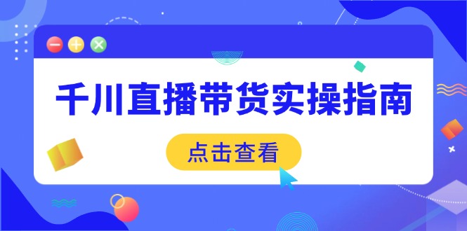 千川直播带货实操指南：从选品到数据优化，基础到实操全面覆盖-冒泡网