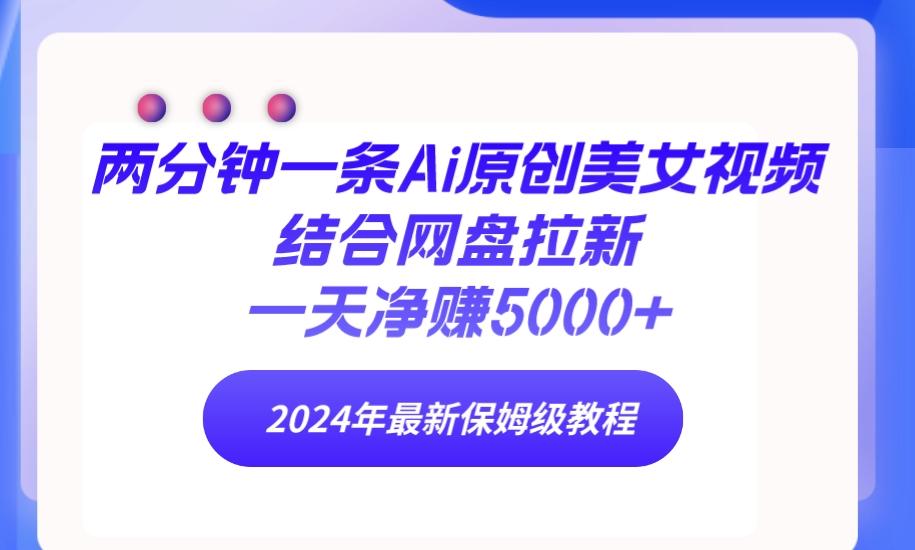 (9484期)两分钟一条Ai原创美女视频结合网盘拉新,一天净赚5000+ 24年最新保姆级教程-冒泡网