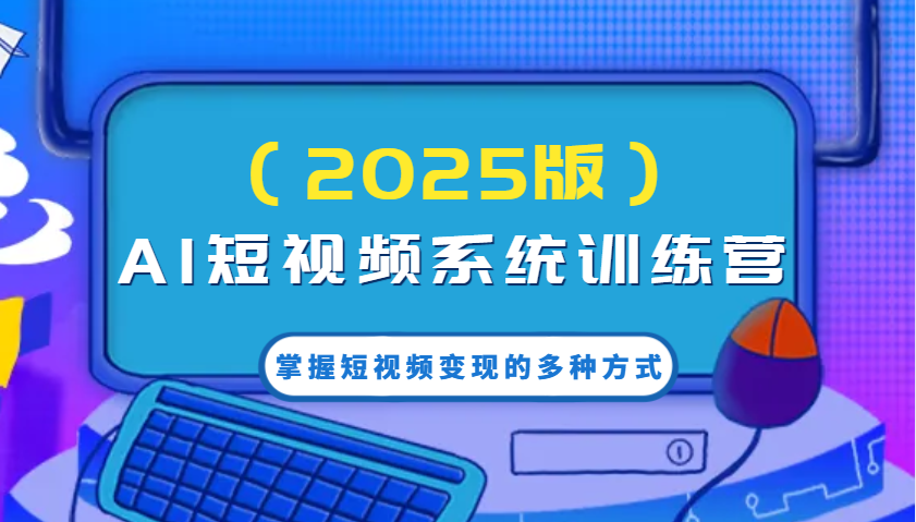 AI短视频系统训练营(2025版)掌握短视频变现的多种方式,结合AI技术提升创作效率!-冒泡网