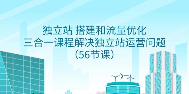 独立站 搭建和流量优化,三合一课程解决独立站运营问题(56节课)-冒泡网