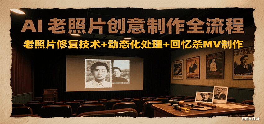 AI老照片创意制作全流程:老照片修复技术+动态化处理+回忆杀MV制作-冒泡网