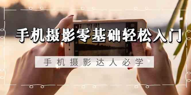 手机摄影零基础轻松入门-手机摄影达人必学,不限手机品牌(无水印课程)-冒泡网