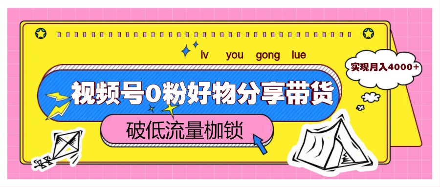 视频号0粉好物分享带货，突破低流量枷锁，实现月入4000+-冒泡网
