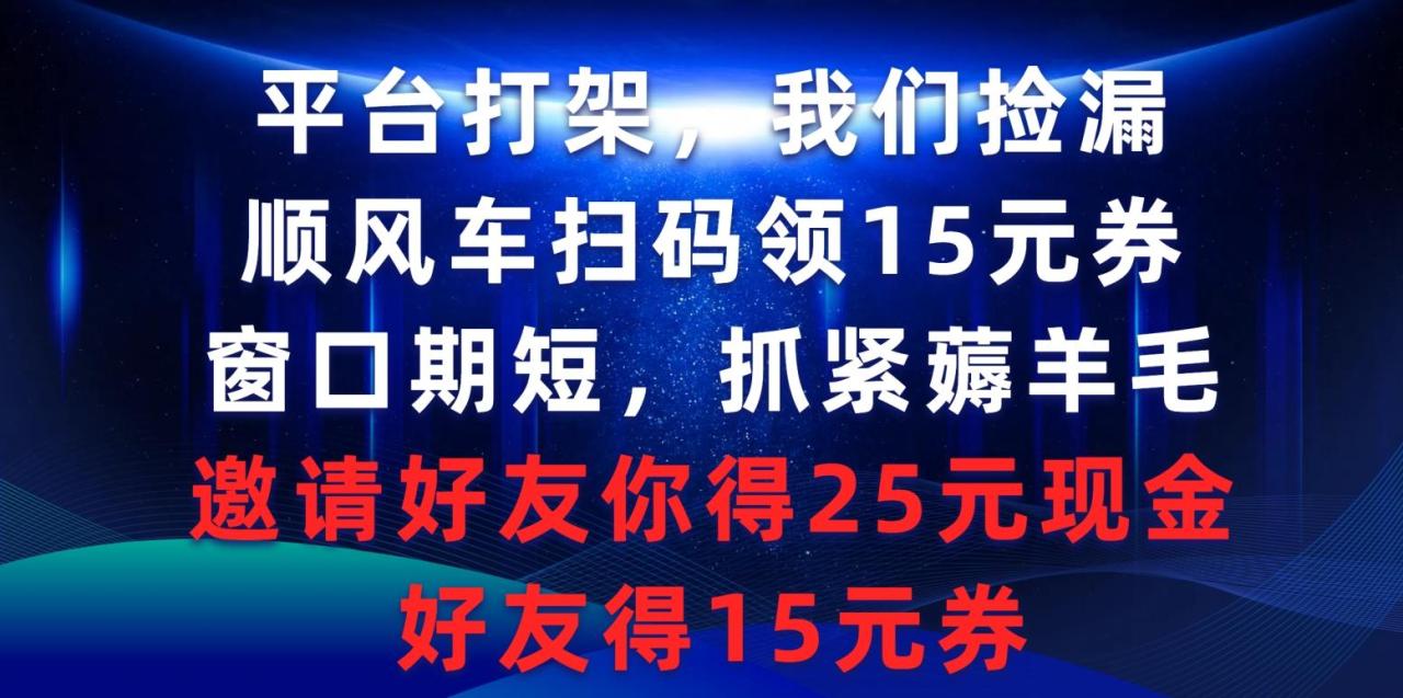 (9316期)平台打架我们捡漏,顺风车扫码领15元券,窗口期短抓紧薅羊毛,邀请好友…-冒泡网