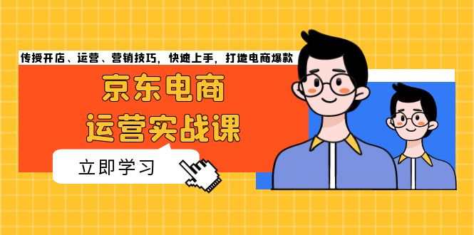 京东电商运营实战课,传授开店、运营、营销技巧,快速上手,打造电商爆款-冒泡网