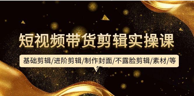(9887期)短视频带货剪辑实操课:基础剪辑/进阶剪辑/制作封面/不露脸剪辑/素材/等等-冒泡网