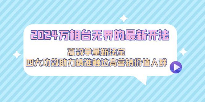 万相台无界的最新开法，高效拿量新法宝，四大功效助力精准触达高营…-冒泡网