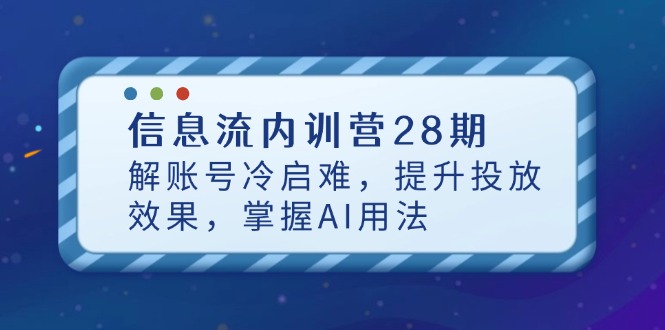 信息流内训营28期,解账号冷启难,提升投放效果,掌握AI用法-冒泡网