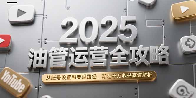 2025油管运营全攻略,从账号设置到变现路径,新增千万收益赛道解析-冒泡网
