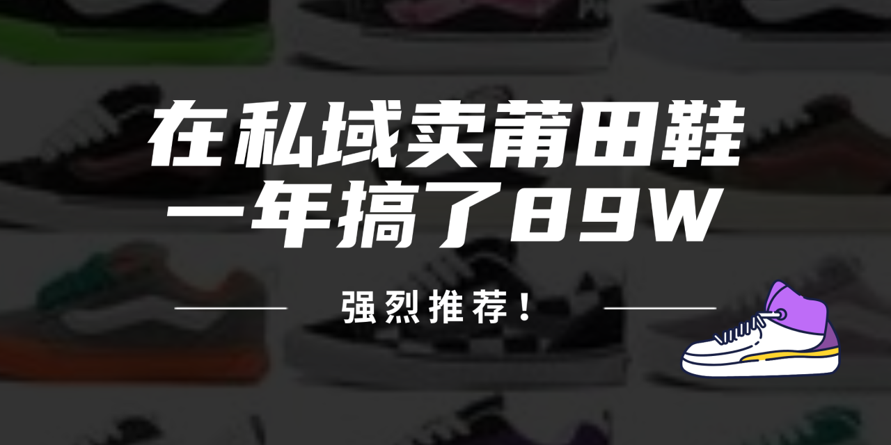 24年在私域卖莆田鞋，一年搞了89W，强烈推荐！-冒泡网