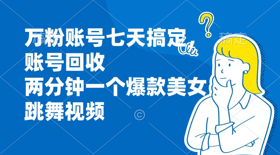 万粉账号七天搞定,账号回收,两分钟一个爆款美女跳舞视频-冒泡网
