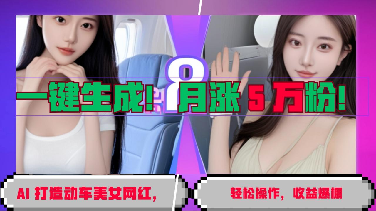 一键生成！AI 打造动车美女网红，轻松操作月涨5万粉，收益爆棚-冒泡网