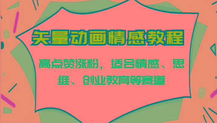 矢量动画情感教程-高点赞涨粉，适合情感、思维、创业教育等赛道-冒泡网