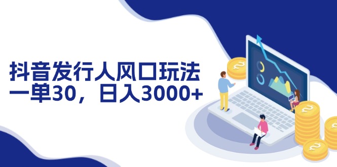 抖音发行人风口玩法,一单30,日入3000+-冒泡网