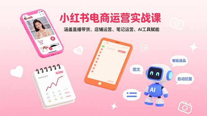 小红书电商运营实战课：涵盖直播带货、店铺运营、笔记运营、AI工具赋能-冒泡网