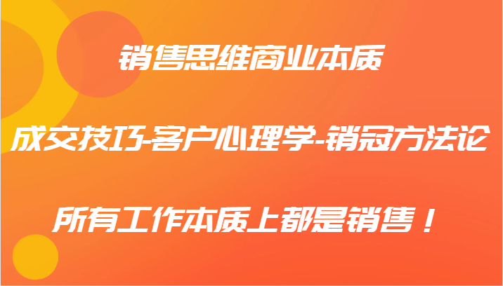 销售思维商业本质-成交技巧-客户心理学-销冠方法论,所有工作本质上都是销售!-冒泡网