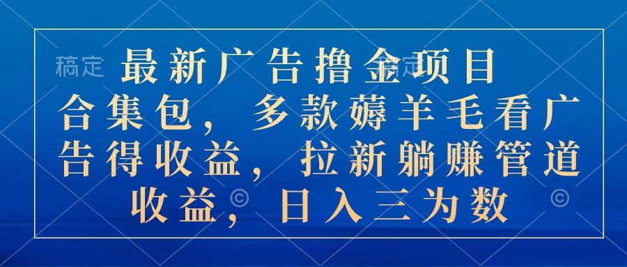 最新广告撸金项目合集包,多款薅羊毛看广告收益 拉新管道收益,日入三为数-冒泡网