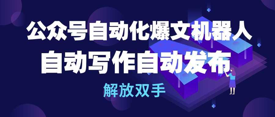 (10069期)公众号流量主自动化爆文机器人,自动写作自动发布,解放双手-冒泡网