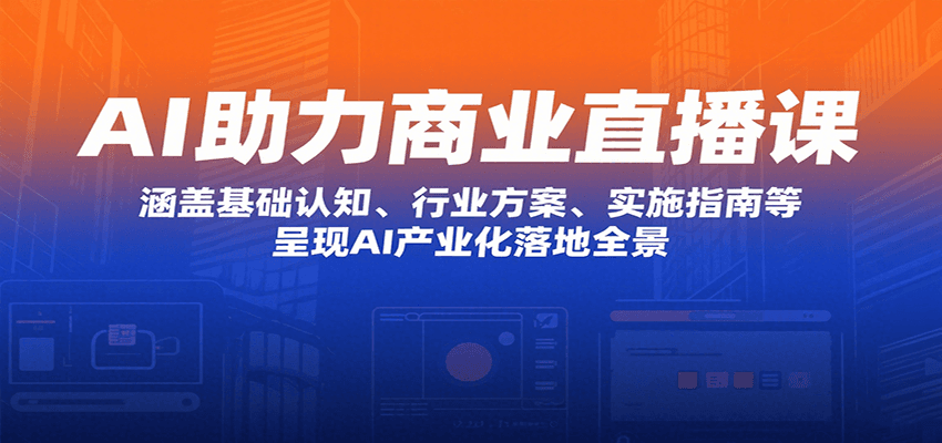 AI助力商业直播课:涵盖基础认知、行业方案、实施指南等,呈现AI产业化落地全景-冒泡网