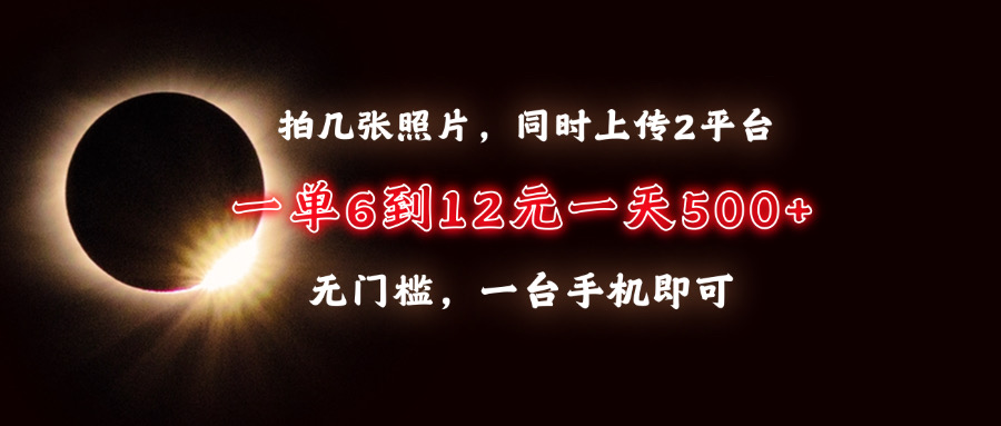 拍几张照片,同时上传2平台,一单6到12元,一天轻松500+,无门槛,一台…-冒泡网