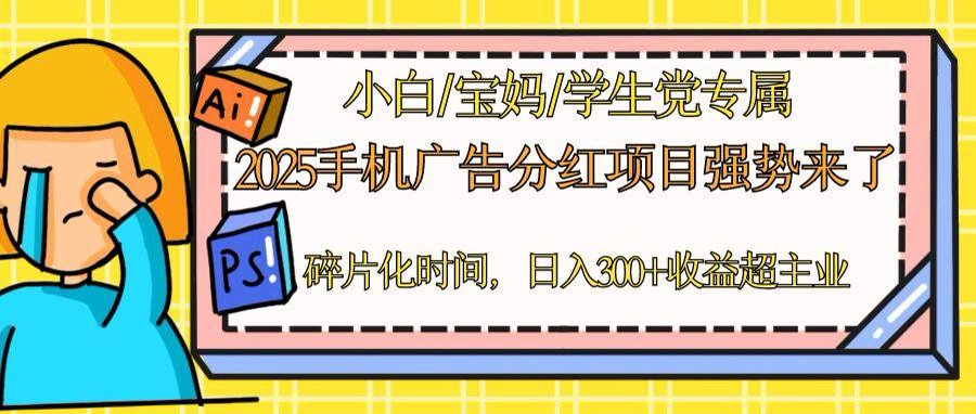 2025手机广告分红,一部手机日入300+可矩阵!碎片化时间操作,副业超主业-冒泡网