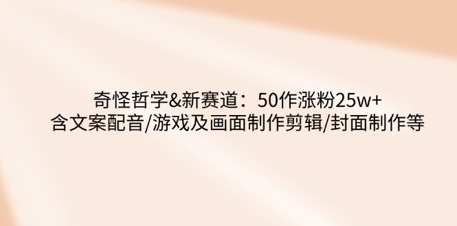 奇怪哲学-新赛道:50作涨粉25w+含文案配音/游戏及画面制作剪辑/封面制作等-冒泡网