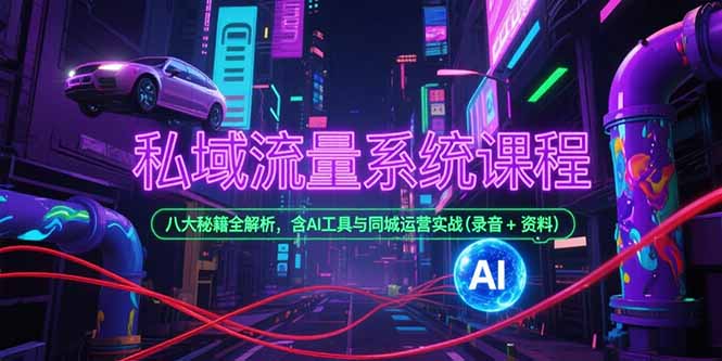 私域流量系统课程,八大秘籍全解析,含AI工具与同城运营实战(录音+资料-冒泡网