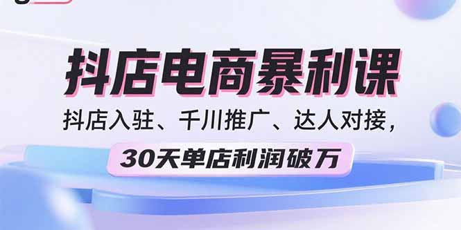 2025抖店电商暴利课,抖店入驻、千川推广、达人对接,30天单店利润破万-冒泡网