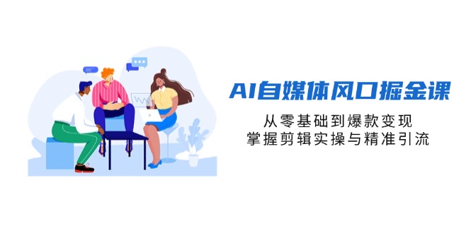 AI自媒体风口掘金课,从零基础到爆款变现,掌握剪辑实操与精准引流-冒泡网