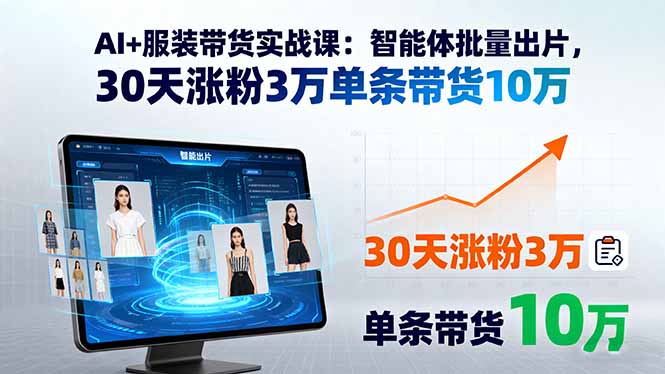 AI+服装带货实战课:智能体批量出片,30天涨粉3万单条带货10万-冒泡网