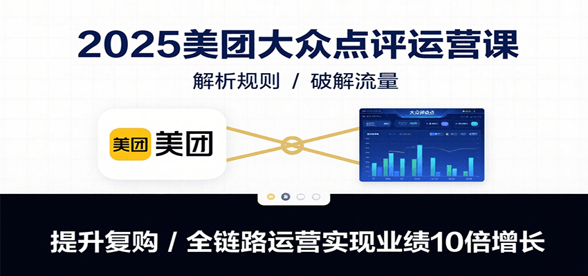 2025美团大众点评运营课:解析规则/破解流量/提升复购/全链路运营实现业绩10倍增长-冒泡网