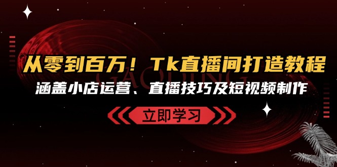 从零到百万!Tk直播间打造教程,涵盖小店运营、直播技巧及短视频制作-冒泡网