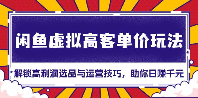 闲鱼虚拟高客单价玩法:解锁高利润选品与运营技巧,助你日赚千元!-冒泡网