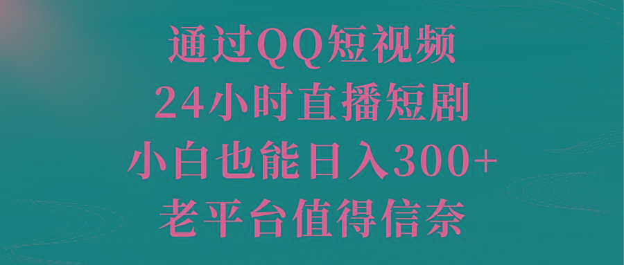 通过QQ短视频、24小时直播短剧,小白也能日入300+,老平台值得信奈-冒泡网