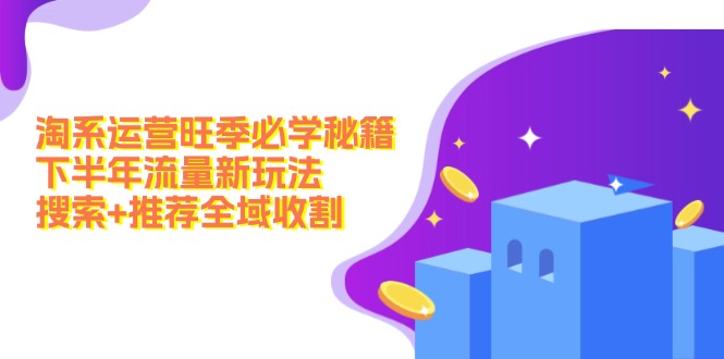 淘系运营旺季必学秘籍：下半年流量新玩法：搜索+推荐全域收割(无水印-冒泡网