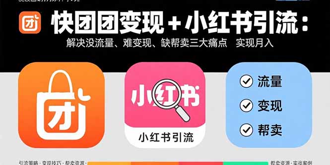 快团团变现+小红书引流:解决没流量、难变现、缺帮卖三大痛点 实现月入3w+-冒泡网