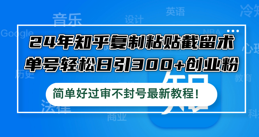 24年知乎复制粘贴截留术,单号轻松日引300+创业粉,简单好过审不封号最…-冒泡网