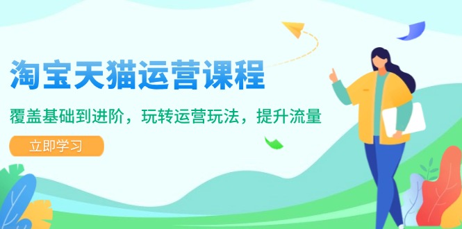 淘宝天猫运营课程,覆盖基础到进阶,玩转运营玩法,提升流量-冒泡网